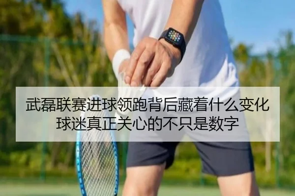 武磊联赛进球领跑背后藏着什么变化 球迷真正关心的不只是数字（kaiyun）